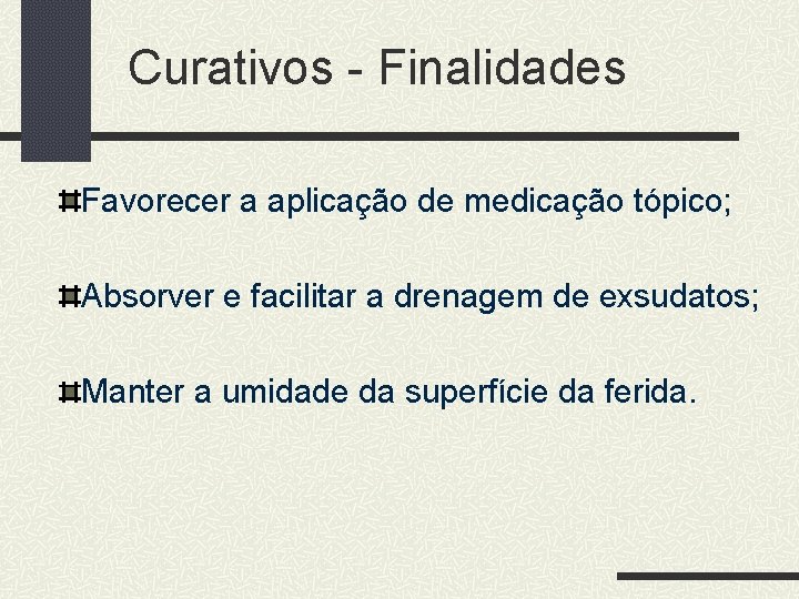 Curativos - Finalidades Favorecer a aplicação de medicação tópico; Absorver e facilitar a drenagem