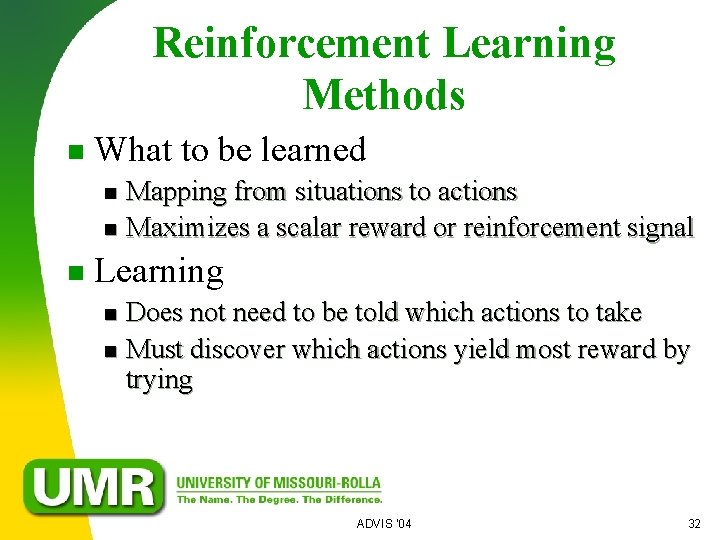 Reinforcement Learning Methods n What to be learned Mapping from situations to actions n