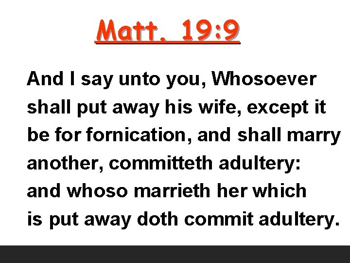 Matt. 19: 9 And I say unto you, Whosoever shall put away his wife,