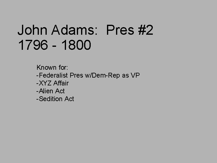 John Adams: Pres #2 1796 - 1800 Known for: -Federalist Pres w/Dem-Rep as VP