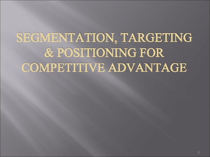 SEGMENTATION, TARGETING & POSITIONING FOR COMPETITIVE ADVANTAGE 1 