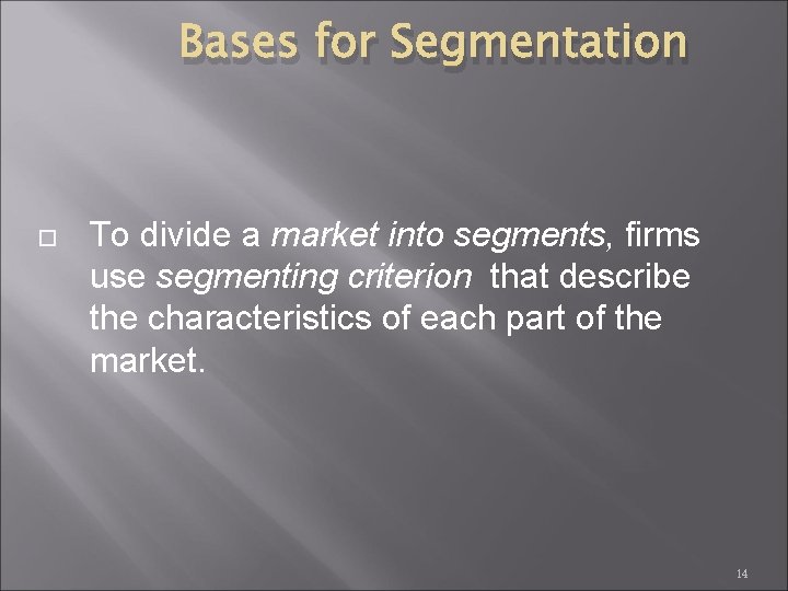 Bases for Segmentation To divide a market into segments, firms use segmenting criterion that