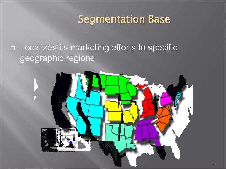 Segmentation Base Localizes its marketing efforts to specific geographic regions 18 