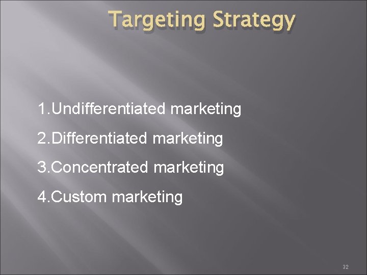 Targeting Strategy 1. Undifferentiated marketing 2. Differentiated marketing 3. Concentrated marketing 4. Custom marketing