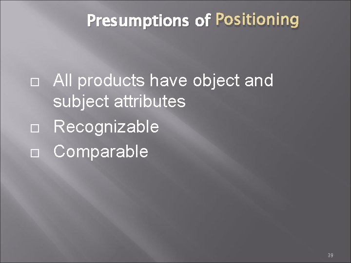 Presumptions of Positioning All products have object and subject attributes Recognizable Comparable 39 