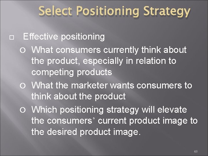 Select Positioning Strategy Effective positioning What consumers currently think about the product, especially in