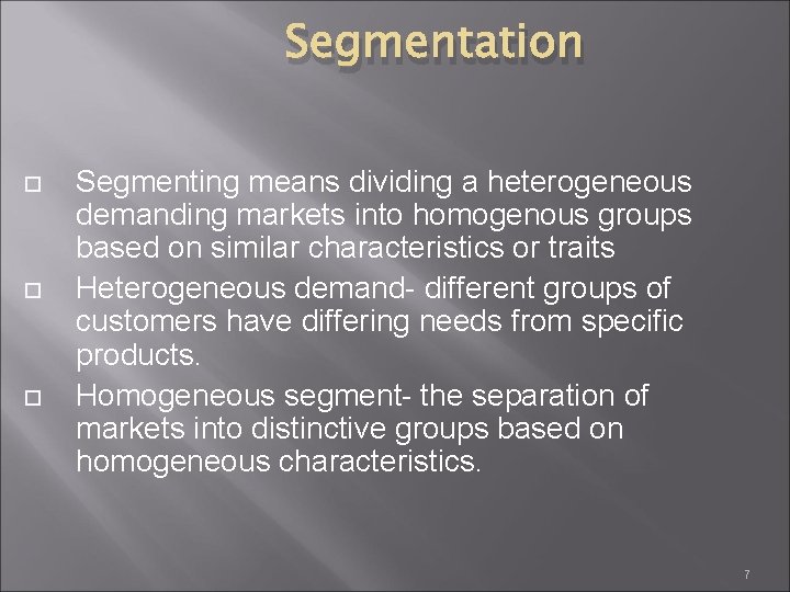 Segmentation Segmenting means dividing a heterogeneous demanding markets into homogenous groups based on similar