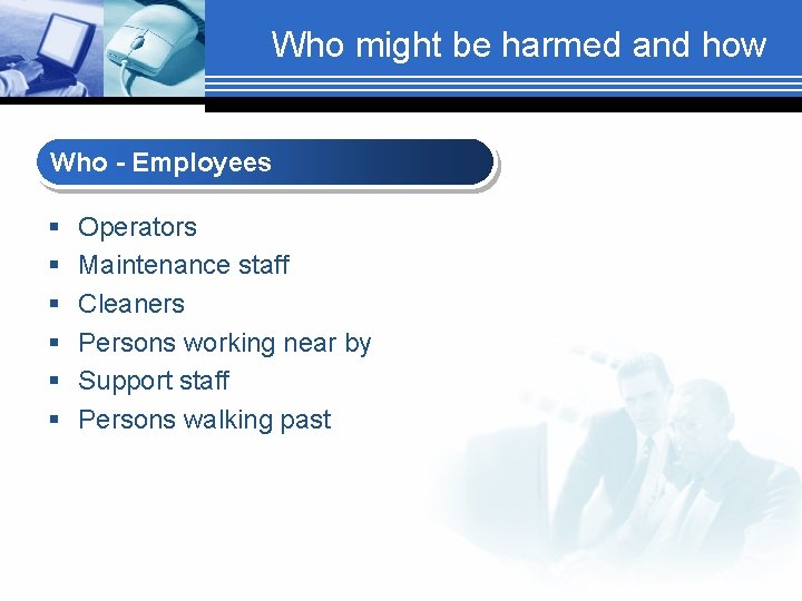 Who might be harmed and how Who - Employees § § § Operators Maintenance