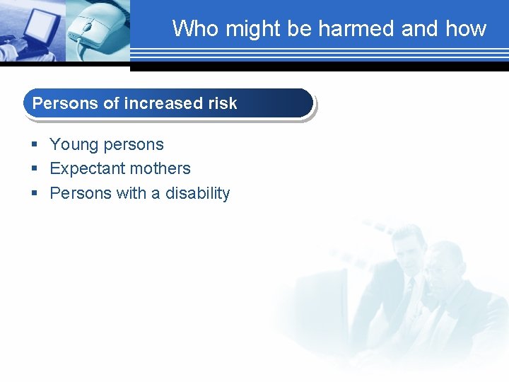 Who might be harmed and how Persons of increased risk § Young persons §