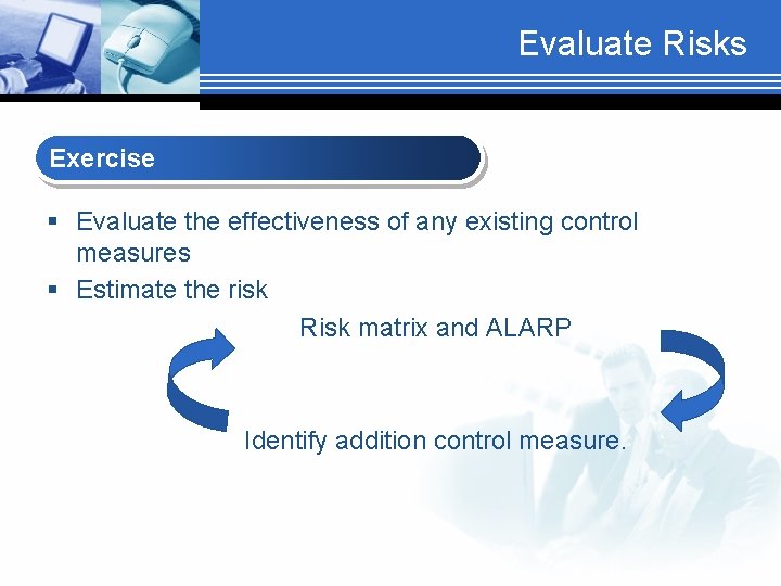 Evaluate Risks Exercise § Evaluate the effectiveness of any existing control measures § Estimate