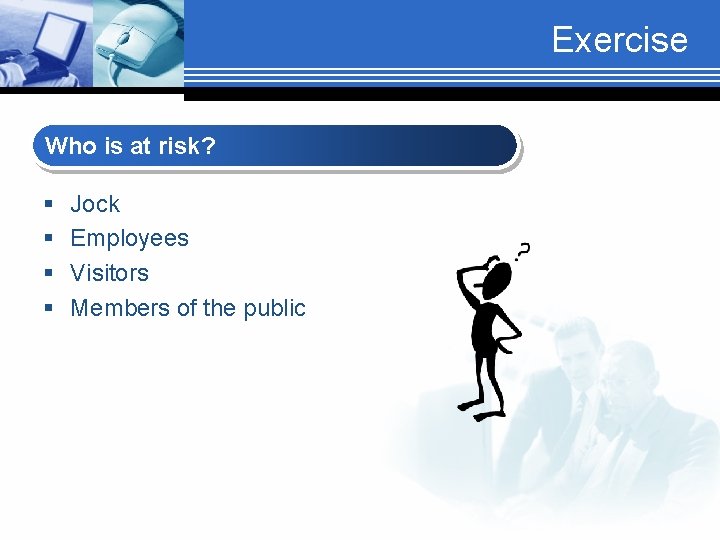 Exercise Who is at risk? § § Jock Employees Visitors Members of the public