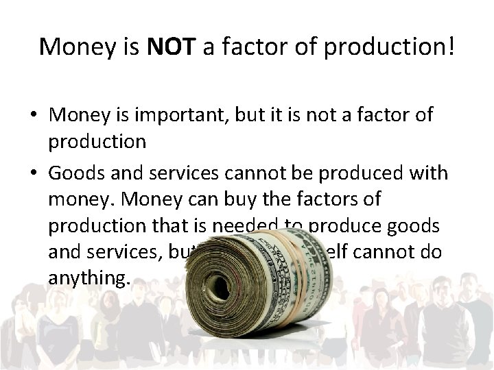 Money is NOT a factor of production! • Money is important, but it is