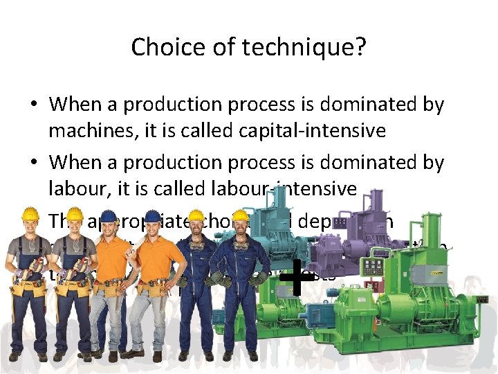 Choice of technique? • When a production process is dominated by machines, it is
