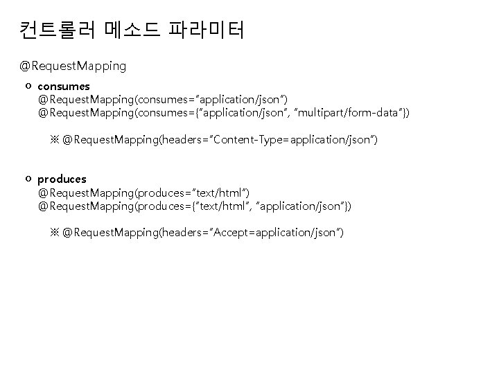 컨트롤러 메소드 파라미터 @Request. Mapping ㅇ consumes @Request. Mapping(consumes=“application/json”) @Request. Mapping(consumes={“application/json”, “multipart/form-data”}) ※ @Request.