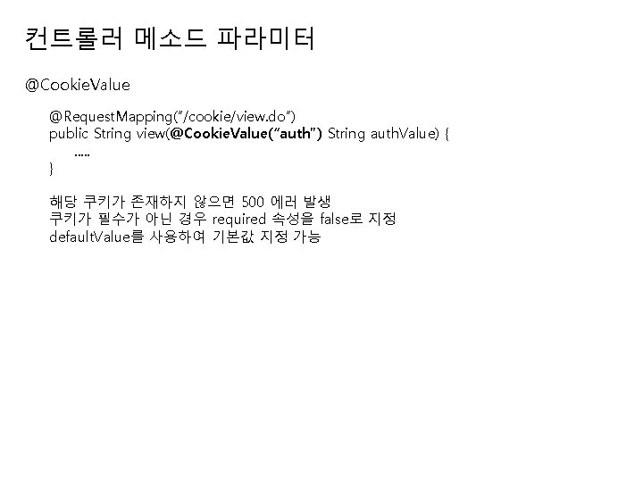 컨트롤러 메소드 파라미터 @Cookie. Value @Request. Mapping(“/cookie/view. do”) public String view(@Cookie. Value(“auth”) String auth.