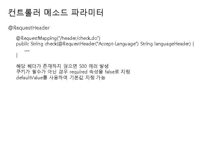 컨트롤러 메소드 파라미터 @Request. Header @Request. Mapping(“/header/check. do”) public String check(@Request. Header(“Accept-Language”) String language.