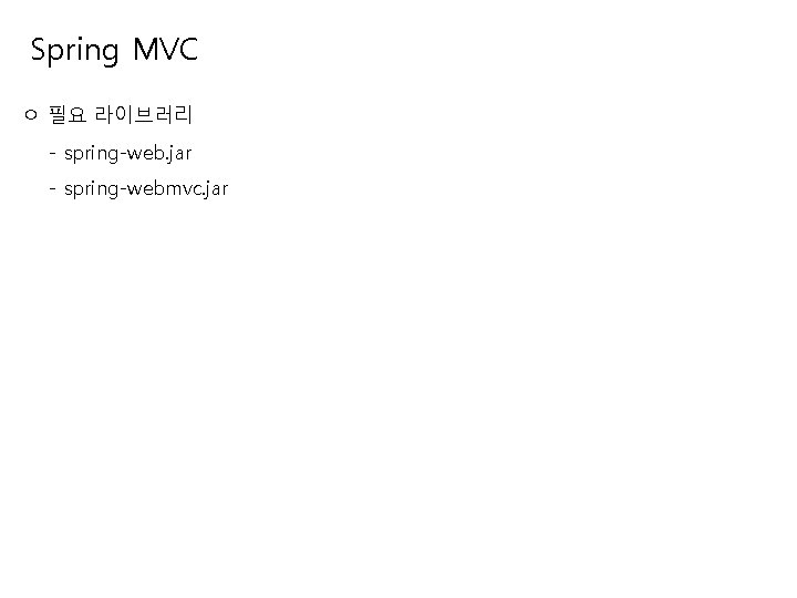 Spring MVC ㅇ 필요 라이브러리 - spring-web. jar - spring-webmvc. jar 