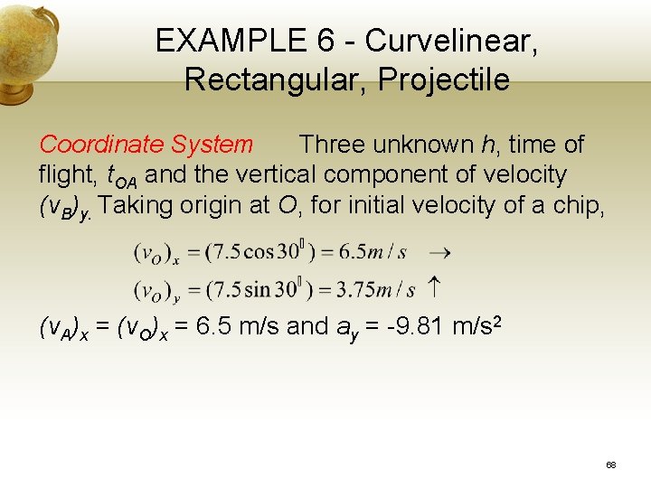 EXAMPLE 6 - Curvelinear, Rectangular, Projectile Coordinate System Three unknown h, time of flight,