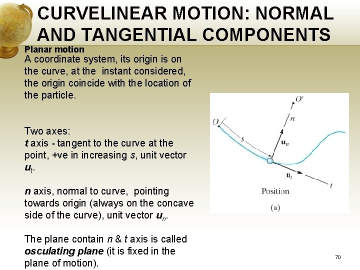 CURVELINEAR MOTION: NORMAL AND TANGENTIAL COMPONENTS Planar motion A coordinate system, its origin is