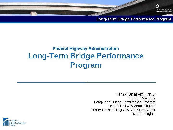 Long-Term Bridge Performance Program Federal Highway Administration Long-Term Bridge Performance Program Hamid Ghasemi, Ph.