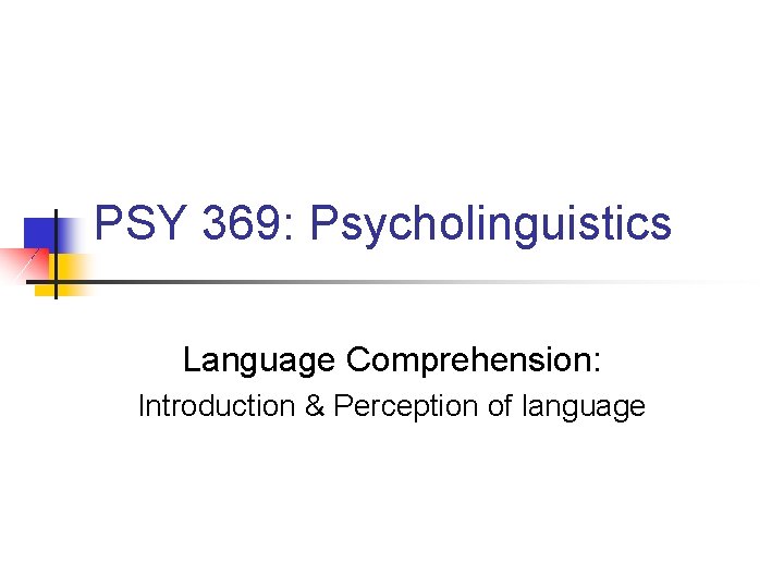 PSY 369: Psycholinguistics Language Comprehension: Introduction & Perception of language 