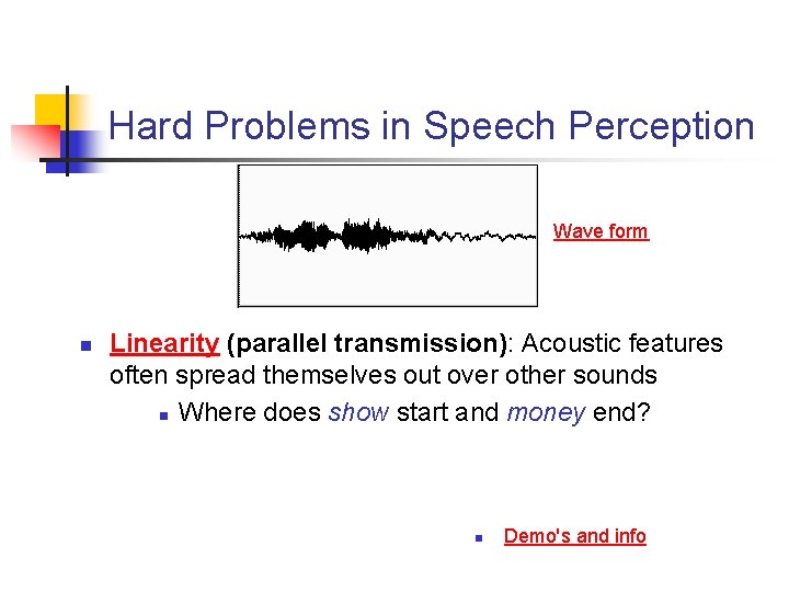 Hard Problems in Speech Perception Wave form n Linearity (parallel transmission): Acoustic features often
