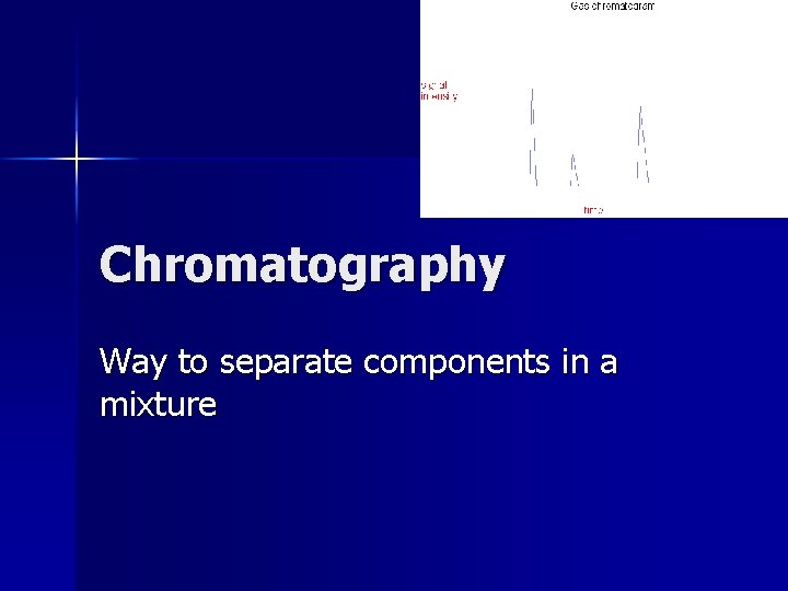 Chromatography Way to separate components in a mixture 