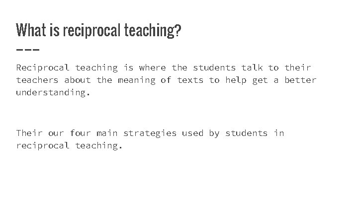 What is reciprocal teaching? Reciprocal teaching is where the students talk to their teachers