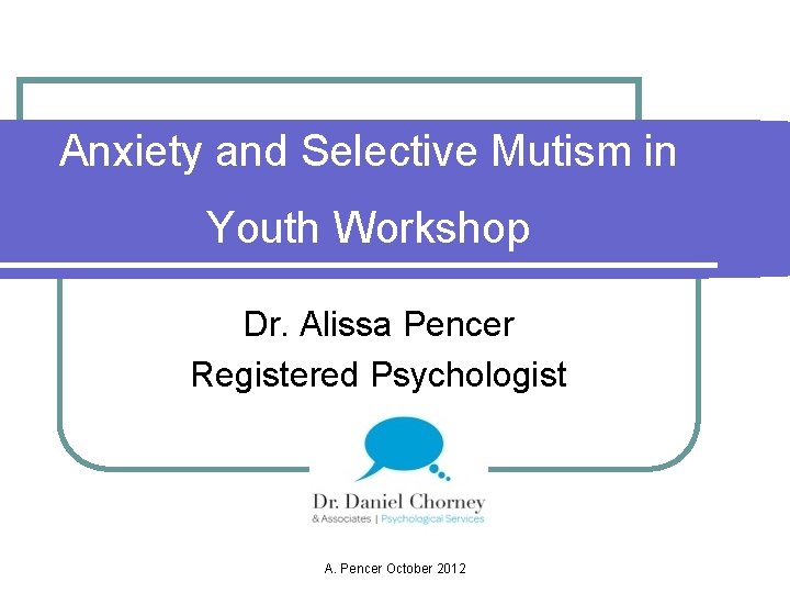 Anxiety and Selective Mutism in Youth Workshop Dr. Alissa Pencer Registered Psychologist A. Pencer