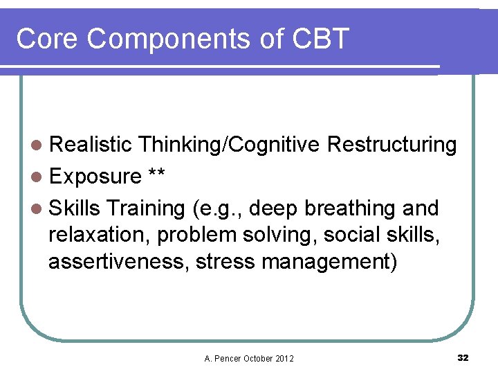 Core Components of CBT l Realistic Thinking/Cognitive Restructuring l Exposure ** l Skills Training