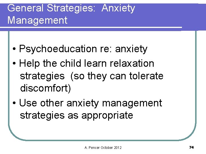 General Strategies: Anxiety Management • Psychoeducation re: anxiety • Help the child learn relaxation
