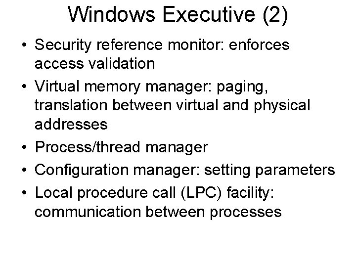 Windows Executive (2) • Security reference monitor: enforces access validation • Virtual memory manager: