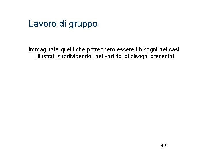 Lavoro di gruppo Immaginate quelli che potrebbero essere i bisogni nei casi illustrati suddividendoli