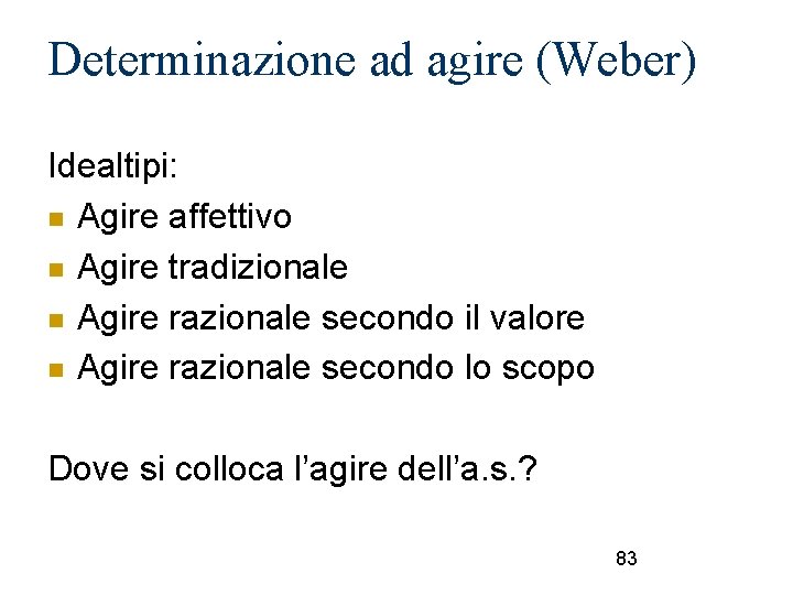 Determinazione ad agire (Weber) Idealtipi: Agire affettivo Agire tradizionale Agire razionale secondo il valore