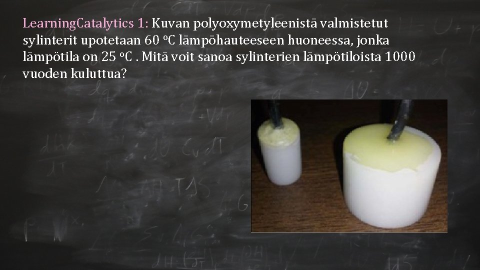 Learning. Catalytics 1: Kuvan polyoxymetyleenistä valmistetut sylinterit upotetaan 60 o. C lämpöhauteeseen huoneessa, jonka