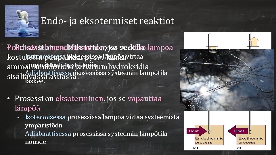 Endo- ja eksotermiset reaktiot Pohdintatehtävä: • Prosessi on endoterminen, Miksi videossa jos vedellä se