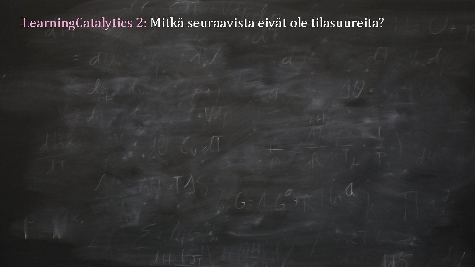 Learning. Catalytics 2: Mitkä seuraavista eivät ole tilasuureita? 