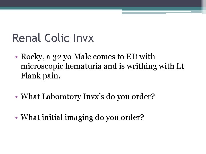 Renal Colic Invx • Rocky, a 32 yo Male comes to ED with microscopic