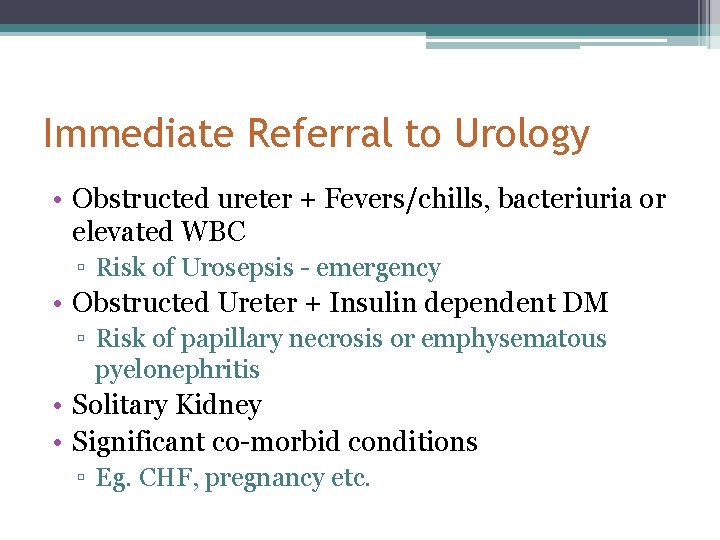 Immediate Referral to Urology • Obstructed ureter + Fevers/chills, bacteriuria or elevated WBC ▫