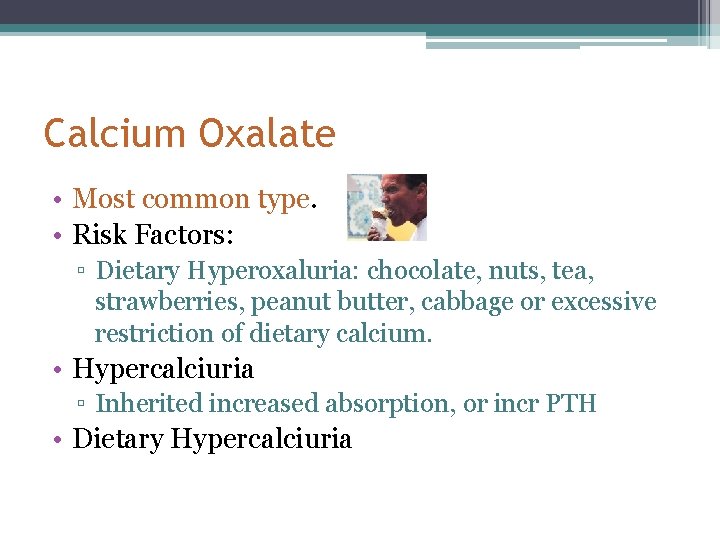 Calcium Oxalate • Most common type. • Risk Factors: ▫ Dietary Hyperoxaluria: chocolate, nuts,