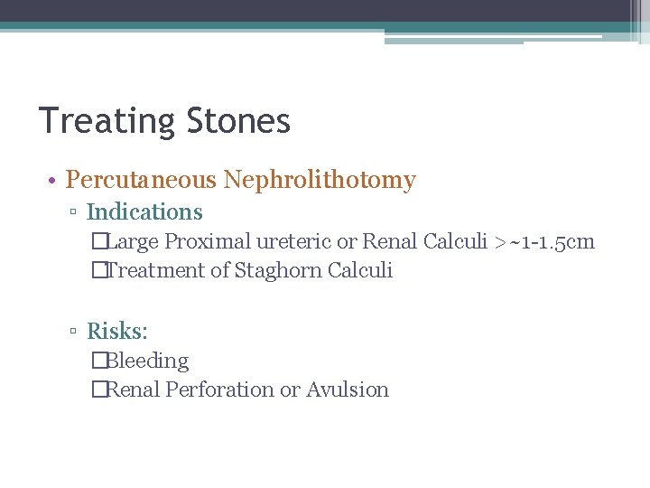 Treating Stones • Percutaneous Nephrolithotomy ▫ Indications �Large Proximal ureteric or Renal Calculi >~1