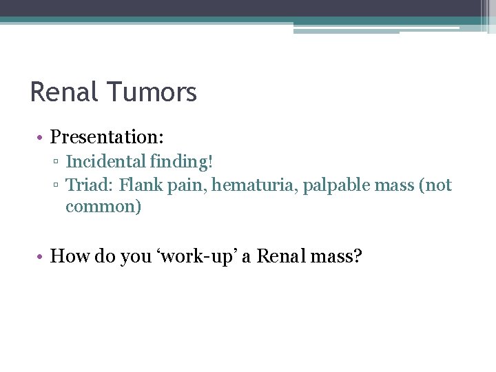 Renal Tumors • Presentation: ▫ Incidental finding! ▫ Triad: Flank pain, hematuria, palpable mass