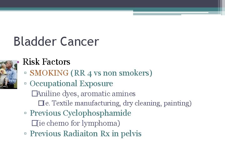 Bladder Cancer • Risk Factors ▫ SMOKING (RR 4 vs non smokers) ▫ Occupational