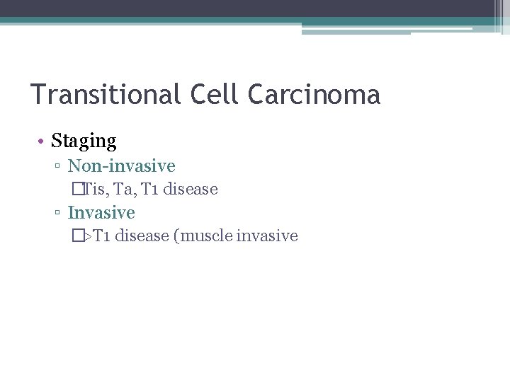 Transitional Cell Carcinoma • Staging ▫ Non-invasive �Tis, Ta, T 1 disease ▫ Invasive