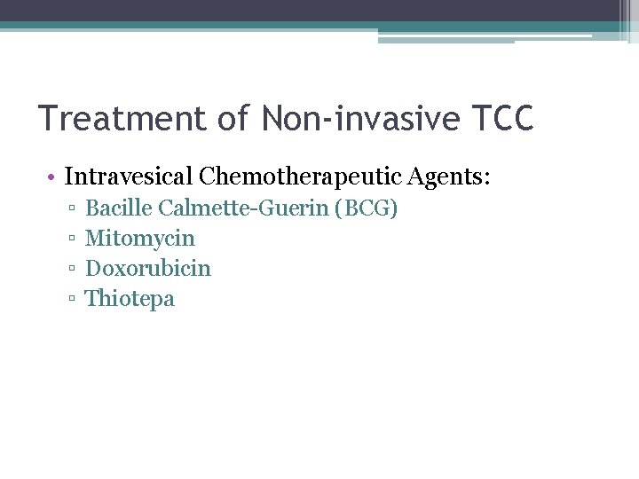Treatment of Non-invasive TCC • Intravesical Chemotherapeutic Agents: ▫ ▫ Bacille Calmette-Guerin (BCG) Mitomycin