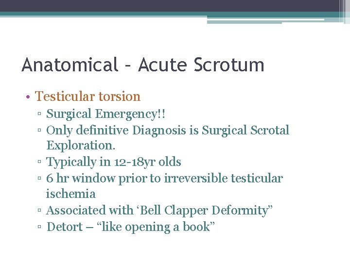 Anatomical – Acute Scrotum • Testicular torsion ▫ Surgical Emergency!! ▫ Only definitive Diagnosis