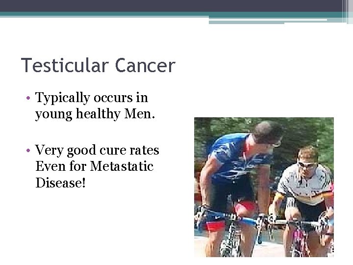 Testicular Cancer • Typically occurs in young healthy Men. • Very good cure rates