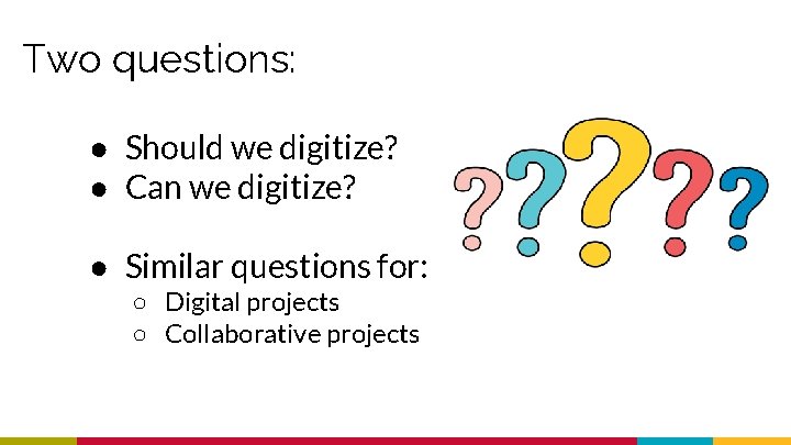 Two questions: ● Should we digitize? ● Can we digitize? ● Similar questions for: