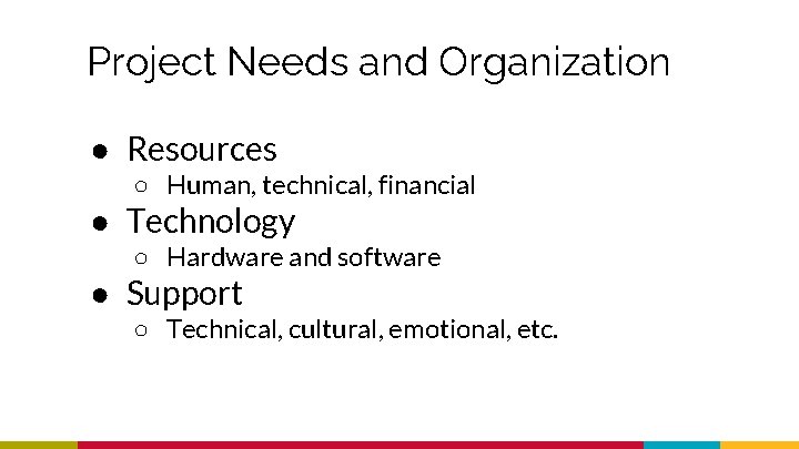 Project Needs and Organization ● Resources ○ Human, technical, financial ● Technology ○ Hardware