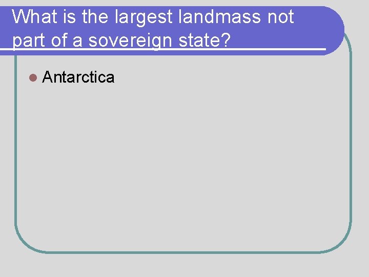 What is the largest landmass not part of a sovereign state? l Antarctica 